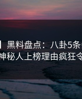 【爆料】黑料盘点：八卦5条亲测有效秘诀，神秘人上榜理由疯狂令人震惊