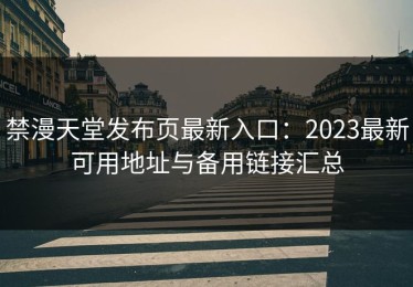 禁漫天堂发布页最新入口：2023最新可用地址与备用链接汇总