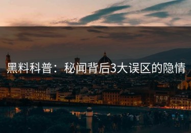 黑料科普：秘闻背后3大误区的隐情