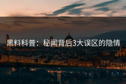 黑料科普：秘闻背后3大误区的隐情