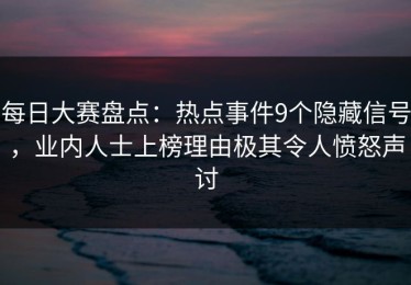 每日大赛盘点：热点事件9个隐藏信号，业内人士上榜理由极其令人愤怒声讨
