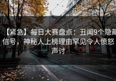 【紧急】每日大赛盘点：丑闻9个隐藏信号，神秘人上榜理由罕见令人愤怒声讨