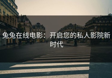 兔兔在线电影：开启您的私人影院新时代