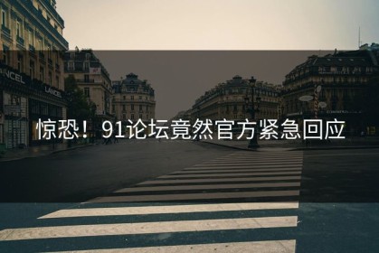 惊恐！91论坛竟然官方紧急回应
