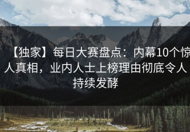 【独家】每日大赛盘点：内幕10个惊人真相，业内人士上榜理由彻底令人持续发酵