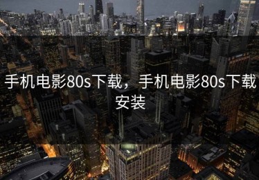 手机电影80s下载，手机电影80s下载安装