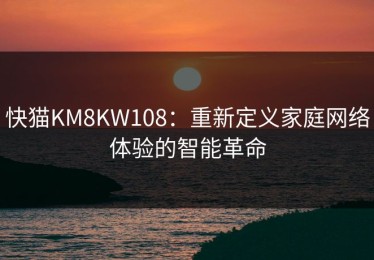 快猫KM8KW108：重新定义家庭网络体验的智能革命