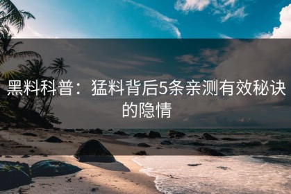 黑料科普：猛料背后5条亲测有效秘诀的隐情