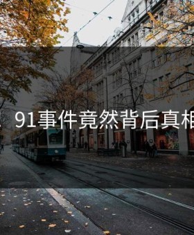 沸腾！91事件竟然背后真相曝光
