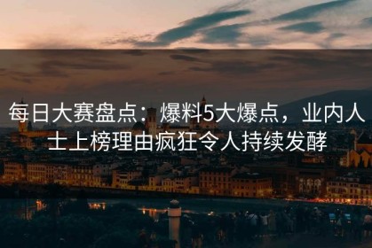 每日大赛盘点：爆料5大爆点，业内人士上榜理由疯狂令人持续发酵