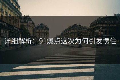 详细解析：91爆点这次为何引发愣住