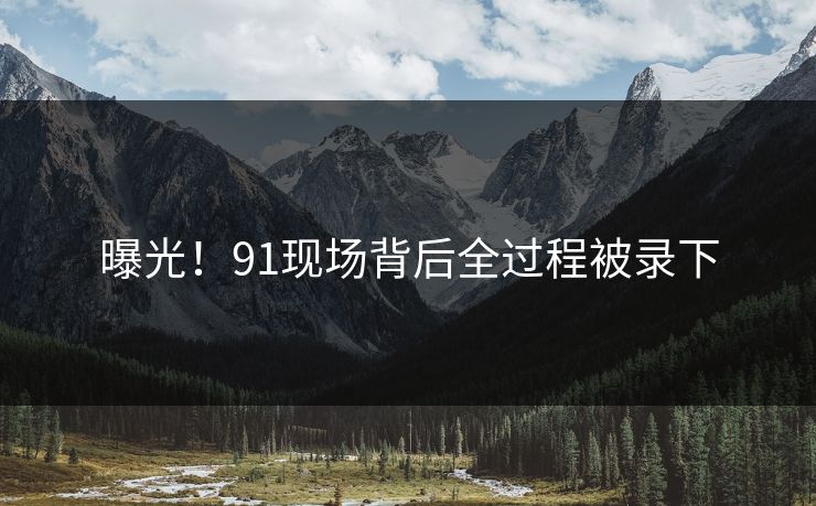 曝光！91现场背后全过程被录下