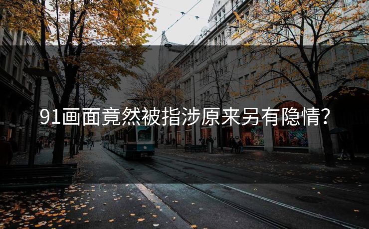 91画面竟然被指涉原来另有隐情？