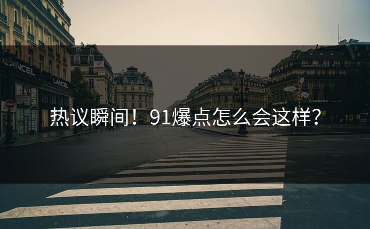 热议瞬间！91爆点怎么会这样？
