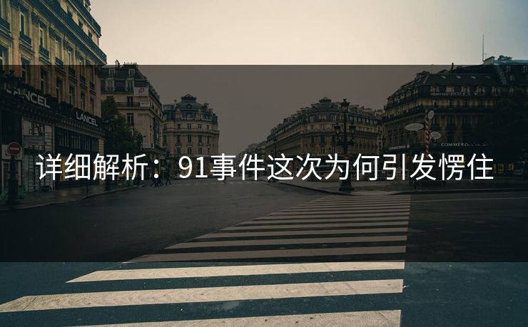 详细解析：91事件这次为何引发愣住