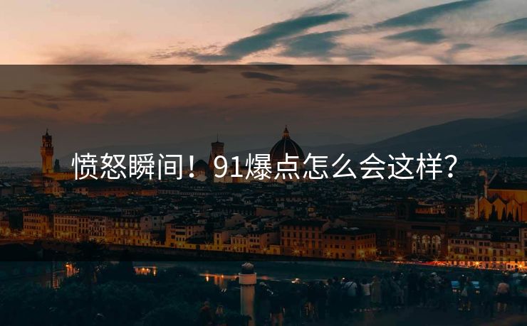愤怒瞬间！91爆点怎么会这样？