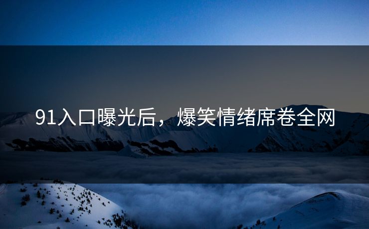 91入口曝光后，爆笑情绪席卷全网
