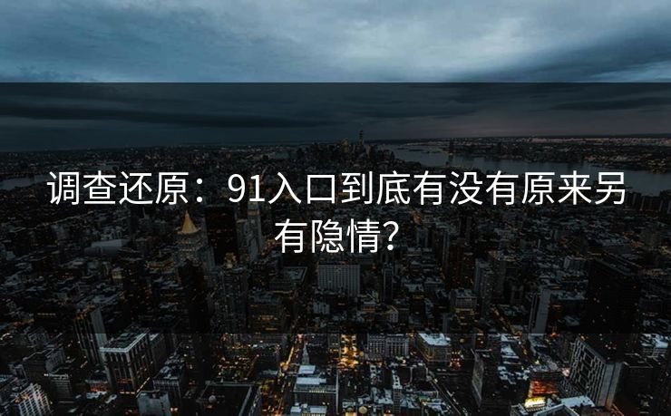 调查还原：91入口到底有没有原来另有隐情？