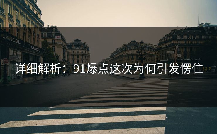 详细解析：91爆点这次为何引发愣住