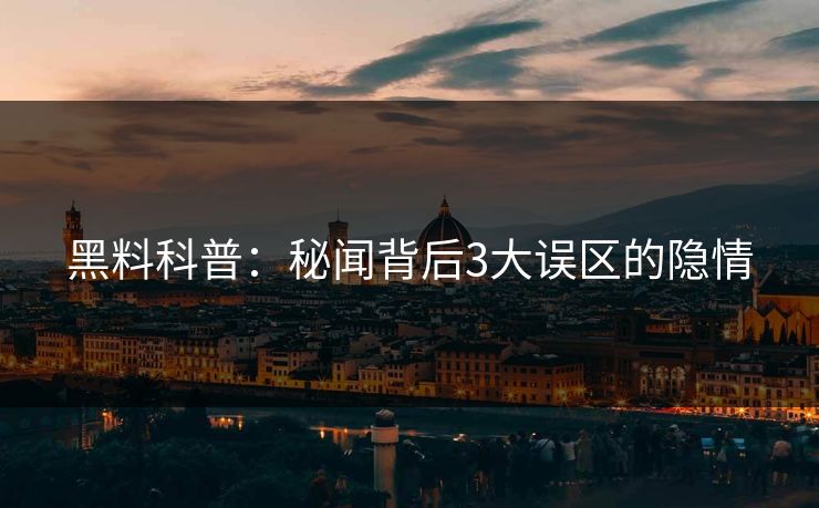 黑料科普：秘闻背后3大误区的隐情