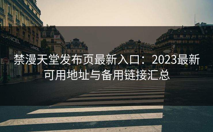 禁漫天堂发布页最新入口：2023最新可用地址与备用链接汇总