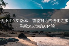 九幺1.0.31版本：智能对话的进化之旅，重新定义你的AI体验