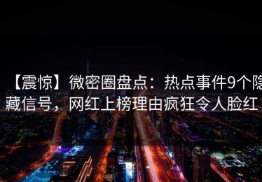 【震惊】微密圈盘点：热点事件9个隐藏信号，网红上榜理由疯狂令人脸红