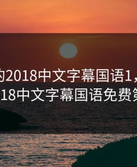 最好看的2018中文字幕国语1，最好看的2018中文字幕国语免费第8季