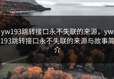 yw193跳转接口永不失联的来源，yw193跳转接口永不失联的来源与故事简介