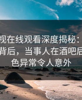 蘑菇影视在线观看深度揭秘：热点事件风波背后，当事人在酒吧后巷的角色异常令人意外
