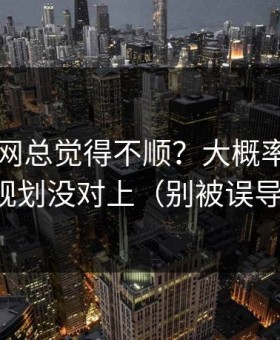 你用91网总觉得不顺？大概率是片单规划没对上（别被误导）