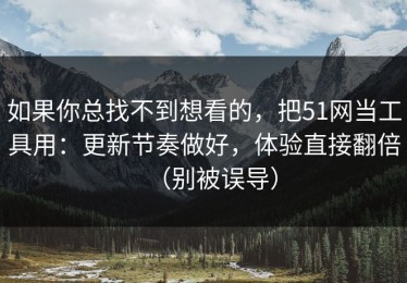 如果你总找不到想看的，把51网当工具用：更新节奏做好，体验直接翻倍（别被误导）