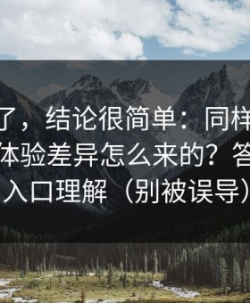别再猜了，结论很简单：同样是新91视频，体验差异怎么来的？答案藏在入口理解（别被误导）