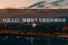 吃瓜入口：隐藏在平凡背后的黑料世界