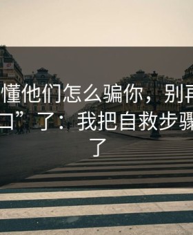 3分钟看懂他们怎么骗你，别再问“哪里有入口”了：我把自救步骤写清楚了