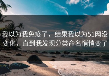 我以为我免疫了，结果我以为51网没变化，直到我发现分类命名悄悄变了