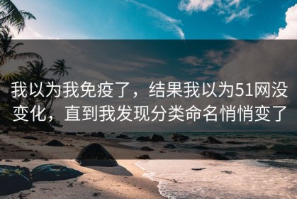 我以为我免疫了，结果我以为51网没变化，直到我发现分类命名悄悄变了