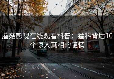 蘑菇影视在线观看科普：猛料背后10个惊人真相的隐情