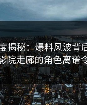91网深度揭秘：爆料风波背后，神秘人在电影院走廊的角色离谱令人意外