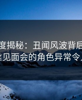 黑料深度揭秘：丑闻风波背后，网红在粉丝见面会的角色异常令人意外