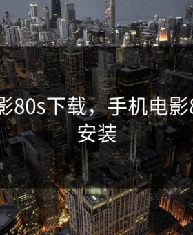 手机电影80s下载，手机电影80s下载安装