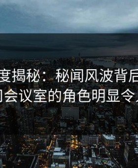 岛遇深度揭秘：秘闻风波背后，网红在公司会议室的角色明显令人意外