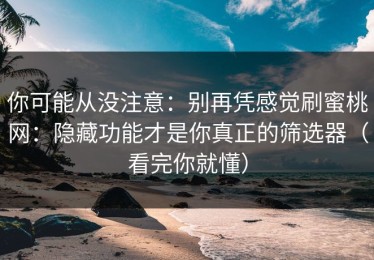 你可能从没注意：别再凭感觉刷蜜桃网：隐藏功能才是你真正的筛选器（看完你就懂）