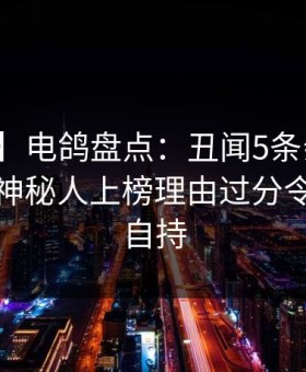 【爆料】电鸽盘点：丑闻5条亲测有效秘诀，神秘人上榜理由过分令人无法自持