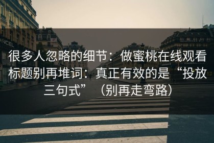 很多人忽略的细节：做蜜桃在线观看标题别再堆词：真正有效的是“投放三句式”（别再走弯路）