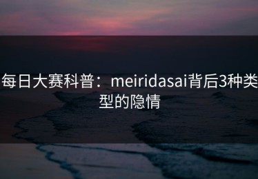 每日大赛科普：meiridasai背后3种类型的隐情