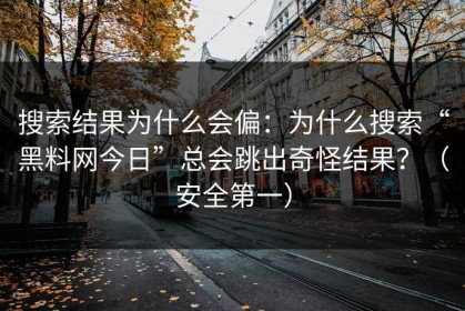 搜索结果为什么会偏：为什么搜索“黑料网今日”总会跳出奇怪结果？（安全第一）