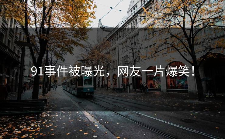 91事件被曝光，网友一片爆笑！