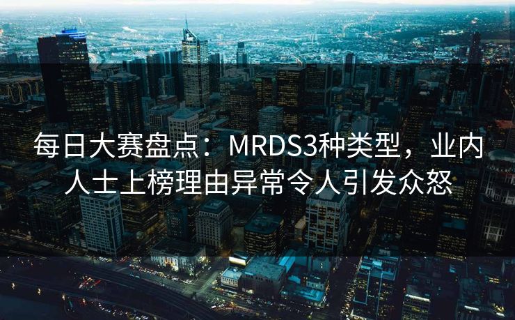 每日大赛盘点：MRDS3种类型，业内人士上榜理由异常令人引发众怒