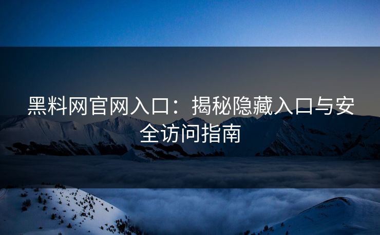 黑料网官网入口:揭秘隐藏入口与安全访问指南 黑料网官网入口:揭秘隐藏入口与安全访问指南